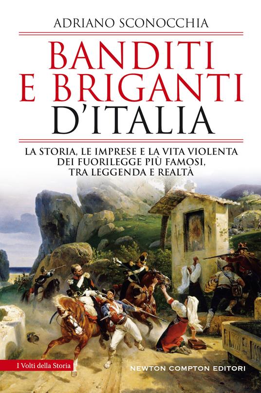 Banditi e briganti d'Italia. La storia, le imprese e la vita violenta dei fuorilegge più famosi, tra leggenda e realtà - Adriano Sconocchia - copertina