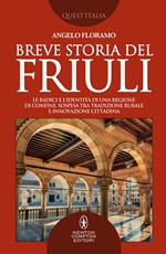 Breve storia del Friuli. Le radici e l'identità di una regione di confine, sospesa tra tradizione rurale e innovazione cittadina