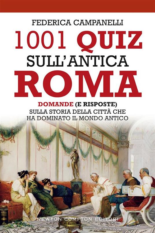 1001 quiz sull'antica Roma. Domande (e risposte) sulla storia della città che ha dominato il mondo antico - Federica Campanelli - ebook