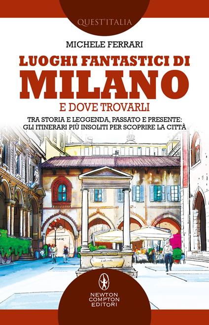 Luoghi fantastici di Milano e dove trovarli. Tra storia e leggenda, passato e presente: gli itinerari più insoliti per scoprire la città - Michele Ferrari - ebook