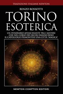 Libro Torino esoterica. Un itinerario affascinante tra i misteri che nel corso dei secoli hanno reso il capoluogo piemontese una città «magica» Renzo Rossotti