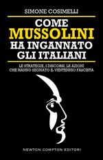Come Mussolini ha ingannato gli italiani. Le strategie, i discorsi, le azioni che hanno segnato il Ventennio fascista