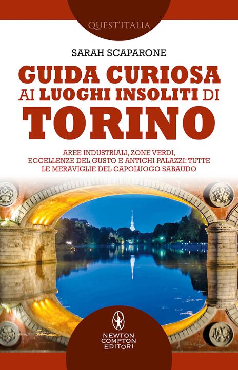 Guida curiosa ai luoghi insoliti di Torino. Aree industriali, zone verdi, eccellenze del gusto e antichi palazzi: tutte le meraviglie del capoluogo sabaudo - Sarah Scaparone - copertina