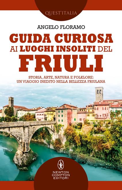 Guida curiosa ai luoghi insoliti del Friuli. Storia, arte, natura e folklore: un viaggio inedito nella bellezza friulana - Angelo Floramo - ebook