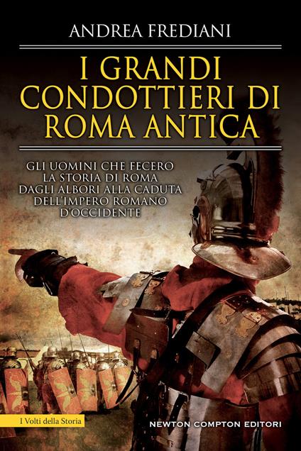 I grandi condottieri di Roma antica. Storia, segreti e battaglie. Gli uomini che fecero la storia di Roma dagli albori alla caduta dell'impero romano d'Occidente - Andrea Frediani - copertina