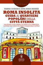 Roma insolita. Guida ai quartieri popolari della Città Eterna. Dal Pigneto a San Lorenzo, da Testaccio a Garbatella, la storia nascosta di vie, piazze e palazzi della Capitale