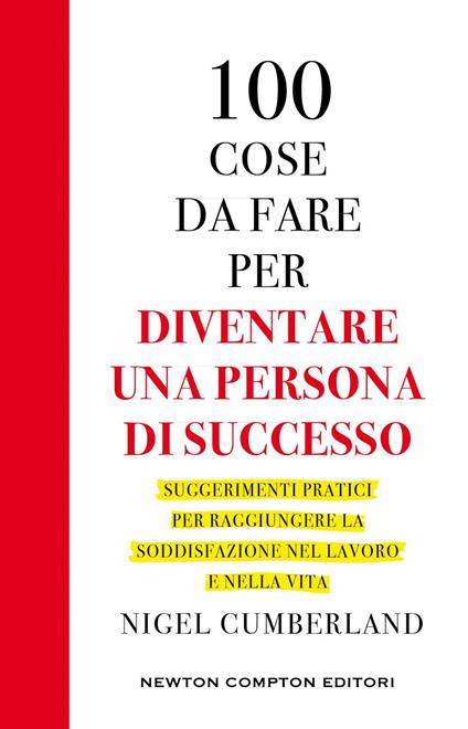 100 cose da fare per essere una persona di successo. Suggerimenti pratici per raggiungere la soddisfazione nel lavoro e nella vita - Nigel Cumberland,Angela Italia Guglielmo - ebook