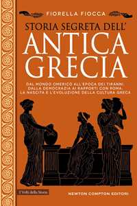 Libro Storia segreta dell'antica Grecia. Dal mondo omerico all’epoca dei tiranni, dalla democrazia ai rapporti con Roma: la nascita e l’evoluzione della cultura greca Fiorella Fiocca