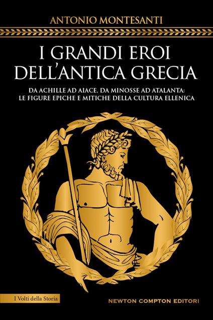 I grandi eroi dell'antica Grecia. Da Achille ad Aiace, da Minosse ad Atalanta: le figure epiche e mitiche della cultura ellenica - Antonio Montesanti - ebook