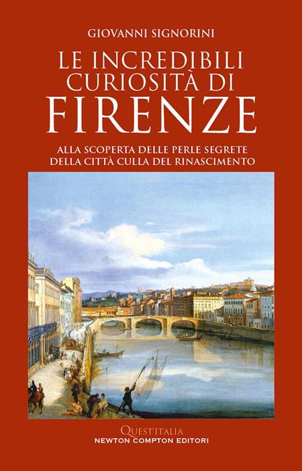 Le incredibili curiosità di Firenze. Alla scoperta delle perle segrete della città culla del Rinascimento - Giovanni Signorini - ebook