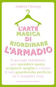 L'arte magica di riordinare l'armadio. Il metodo infallibile per spendere meno, scegliere meglio e creare il tuo guardaroba perfetto in 5 semplici step
