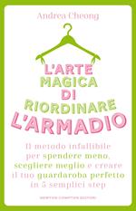 L'arte magica di riordinare l'armadio. Il metodo infallibile per spendere meno, scegliere meglio e creare il tuo guardaroba perfetto in 5 semplici step