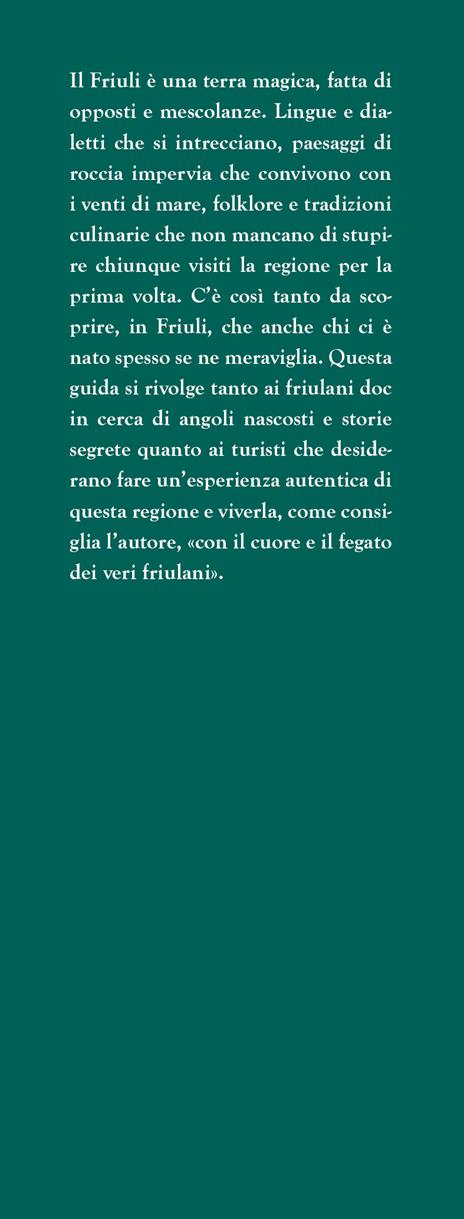 Guida del Friuli per veri friulani. Da Aquileia all'Orcolat, dal frico al miele: sapori, luoghi e storie da scoprire nella magica terra friulana  - Angelo Floramo - 2