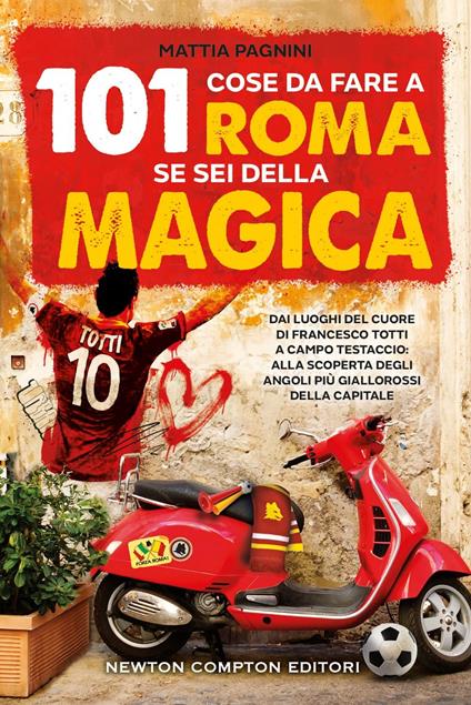 101 cose da fare a Roma se sei della Magica. Dai luoghi del cuore di Francesco Totti a Campo Testaccio: alla scoperta degli angoli più giallorossi della Capitale - Mattia Pagnini - ebook