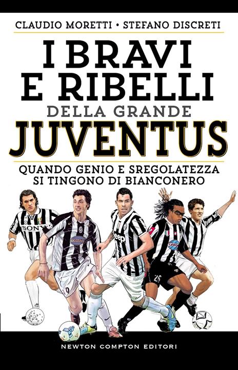I bravi e ribelli della grande Juventus - Claudio Moretti,Stefano Discreti - copertina