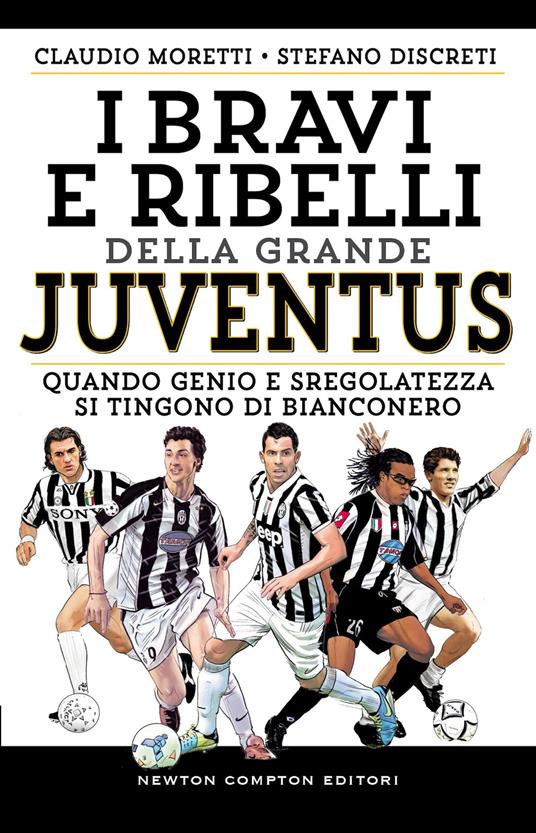 I bravi e ribelli della grande Juventus - Claudio Moretti,Stefano Discreti - copertina