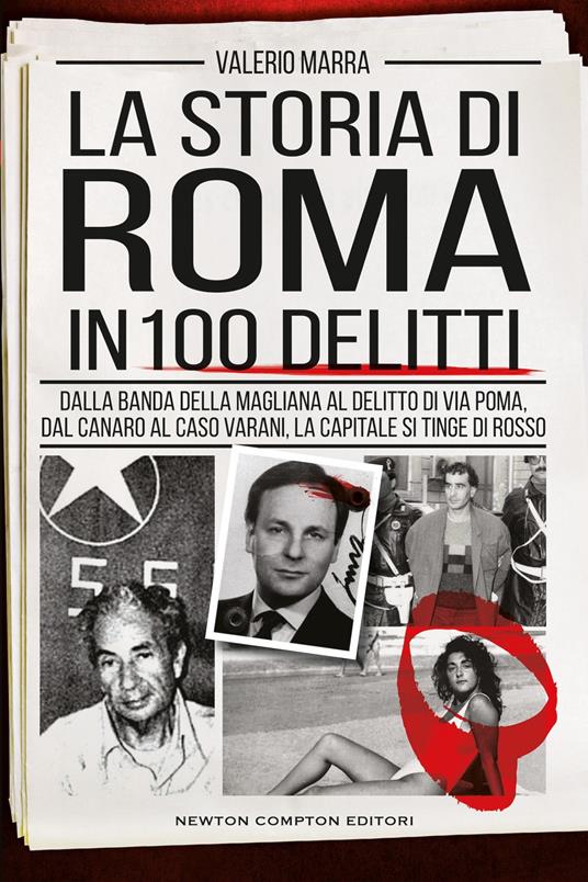 La storia di Roma in 100 delitti. Dalla banda della Magliana al delitto di via Poma, dal Canaro al caso Varani, la capitale si tinge di rosso - Valerio Marra - copertina