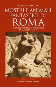 Mostri e animali fantastici di Roma. Simboli e creature mitologiche della città eterna