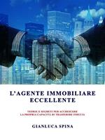 L' agente immobiliare eccellente. Teorie e segreti per accrescere la propria capacità di trasferire fiducia