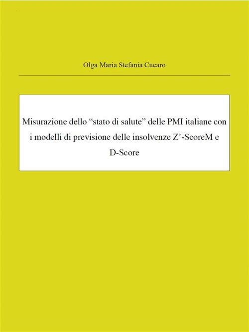 Misurazione dello «stato di salute» delle PMI italiane con i modelli di previsione delle insolvenze Z'-ScoreM e D-Score - Olga Maria Stefania Cucaro - ebook