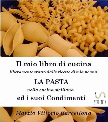 La pasta nella cucina siciliana ed i suoi condimenti. Il mio libro di cucina - Marzio Vittorio Barcellona - ebook