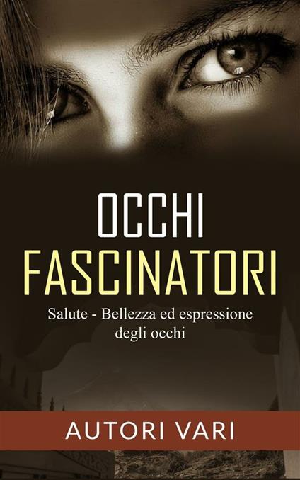 Occhi fascinatori. Salute, bellezza ed espressione degli occhi - Autori vari - ebook