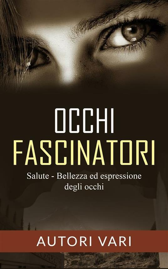 Occhi fascinatori. Salute, bellezza ed espressione degli occhi - Autori vari - ebook
