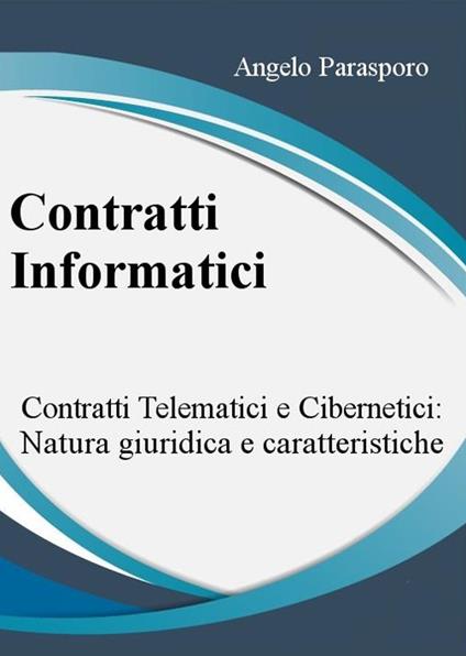 Contratti informatici: telematici e cibernetici, natura giuridica e caratteristiche - Angelo Parasporo - ebook