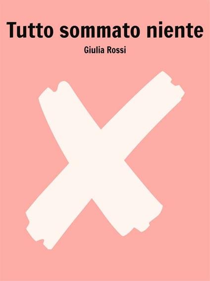 Tutto sommato niente - Giulia Rossi - ebook