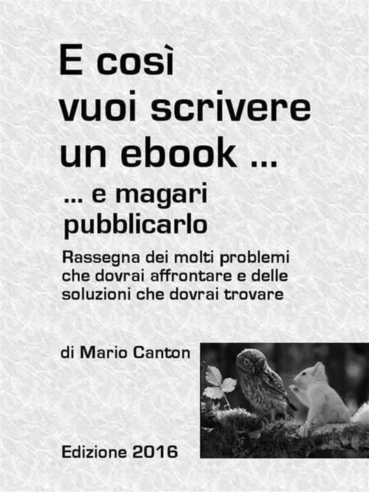 E così vuoi scrivere un ebook... e magari pubblicarlo. Rassegna dei molti problemi che dovrai affrontare e delle soluzioni che dovrai trovare - Mario Canton - ebook