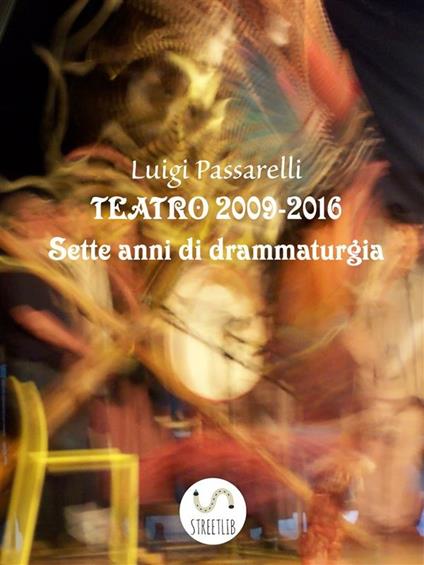 Teatro 2009-2016 - Luigi Passarelli - ebook