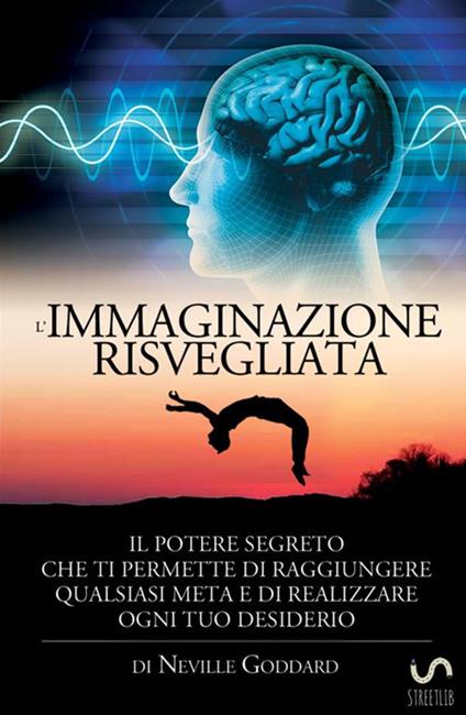 L'immaginazione risvegliata. Il potere segreto che ti permette di raggiungere qualsiasi meta e di realizzare ogni tuo desiderio - Neville Goddard - copertina