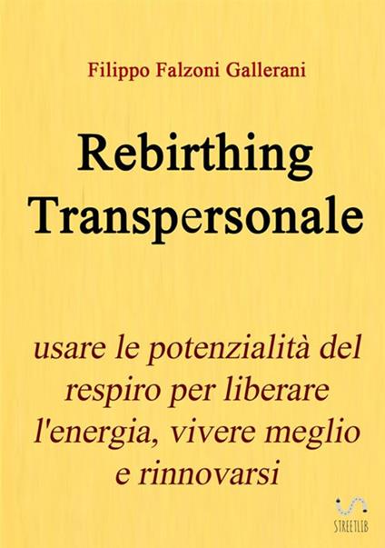 Rebirthing transpersonale. Usare le potenzialità del respiro per liberare l'energia, vivere meglio e rinnovarsi - Filippo Falzoni Gallerani - copertina