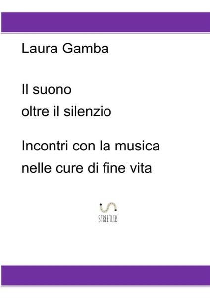Il suono oltre il silenzio. Incontri con la musica nelle cure di fine vita - Laura Gamba - copertina