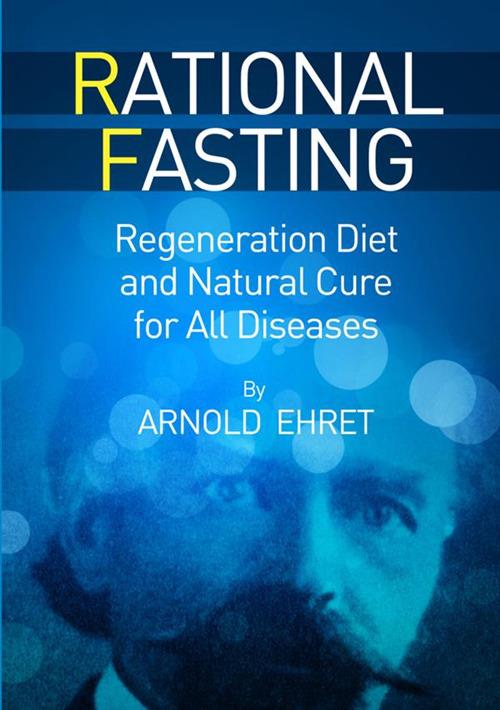 Rational fasting. Regeneration diet and natural cure for all diseases - Arnold Ehret - copertina
