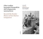 Oltre confine. Immagini fotografiche dell'emigrazione sammarinese-Beyond the border. Photos of San Marino emigration. Ediz. bilingue