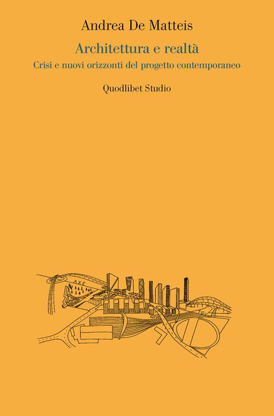 Architettura e realtà. Crisi e nuovi orizzonti del progetto contemporaneo - Andrea De Matteis - copertina