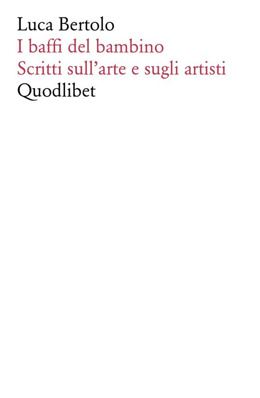 I baffi del bambino. Scritti sull'arte e sugli artisti - Luca Bertolo - copertina