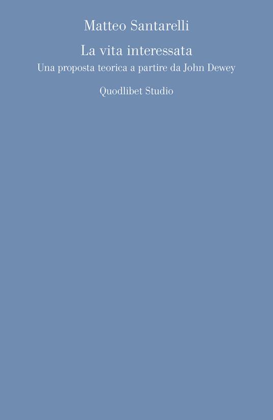 La vita interessata. Una proposta teorica a partire da John Dewey - Matteo Santarelli - copertina