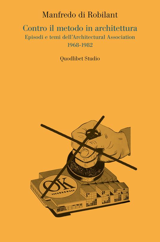 Contro il metodo in architettura. Episodi e temi dell'Architectural Association 1968-1982 - Manfredo Di Robilant - copertina