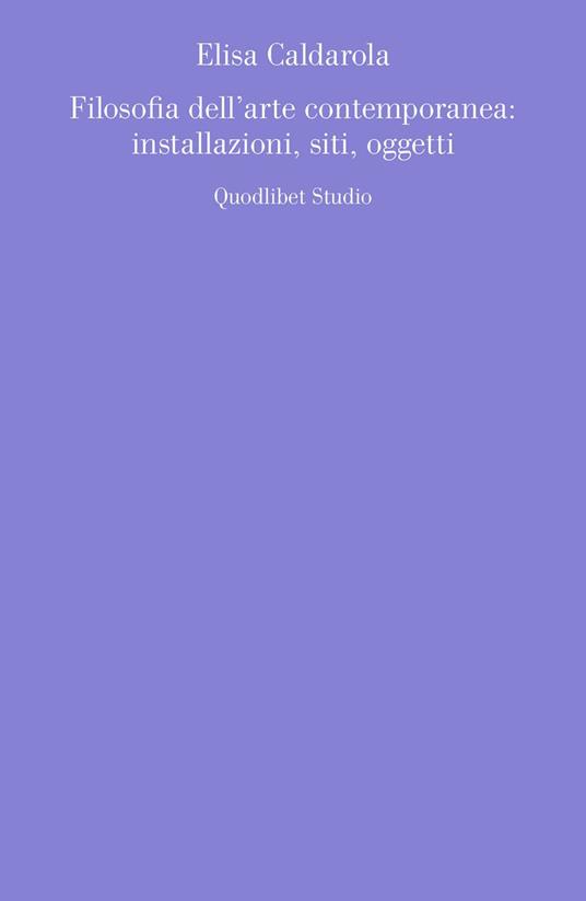 Filosofia dell'arte contemporanea: installazioni, siti, oggetti - Elisa Caldarola - copertina