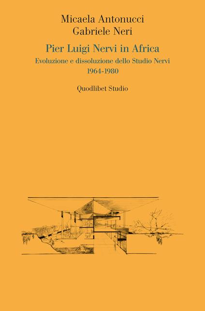 Pier Luigi Nervi in Africa. Evoluzione e dissoluzione dello Studio Nervi 1964-1980 - Micaela Antonucci,Gabriele Neri - copertina