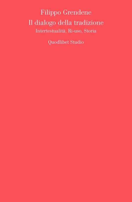 Il dialogo della tradizione. Intertestualità, ri-uso, storia - Filippo Grendene - copertina