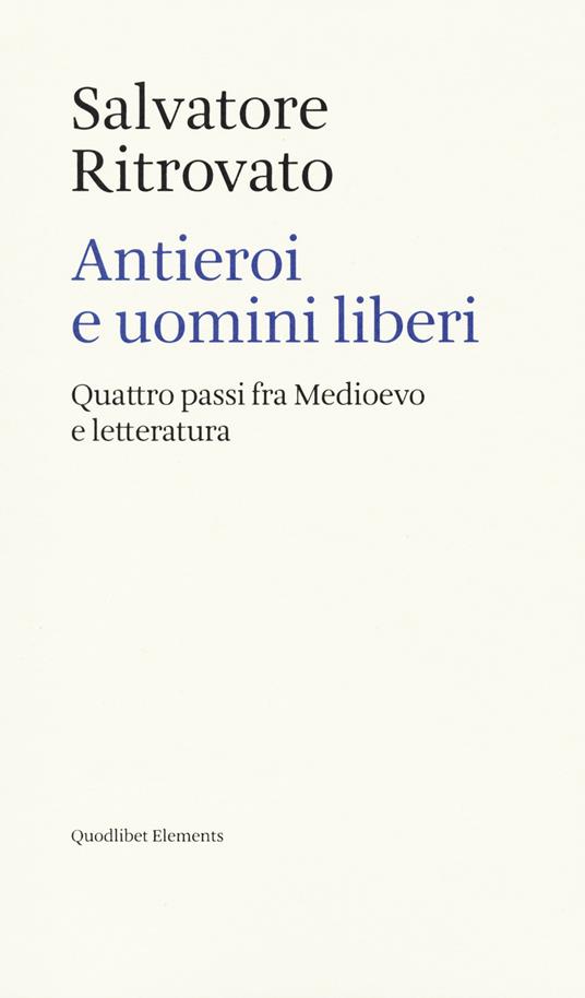 Antieroi e uomini liberi. Quattro passi fra Medioevo e letteratura - Salvatore Ritrovato - copertina
