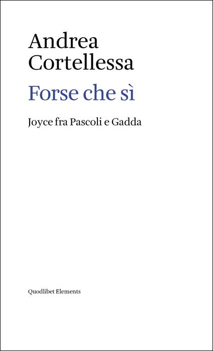 Forse che sì. Joyce fra Pascoli e Gadda - Andrea Cortellessa - copertina