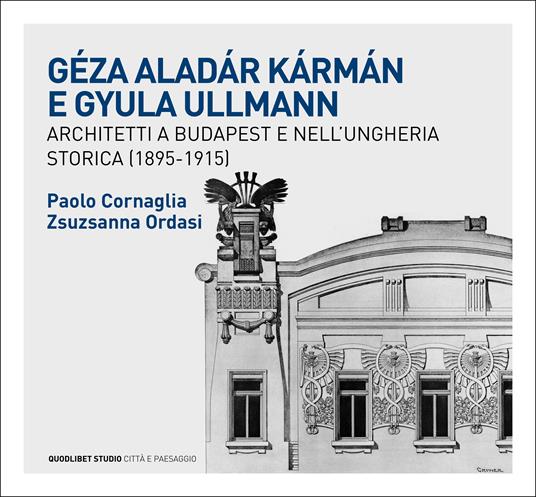 Géza Aladár Kármán e Gyula Ullmann, architetti a Budapest e nell’Ungheria storica (1895-1915) - Paolo Cornaglia,Zsuzsanna Ordasi - copertina