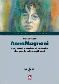  Anna Magnani. Vita, amori e carriera di un'attrice che guarda dritto negli occhi -  Italo Moscati - copertina