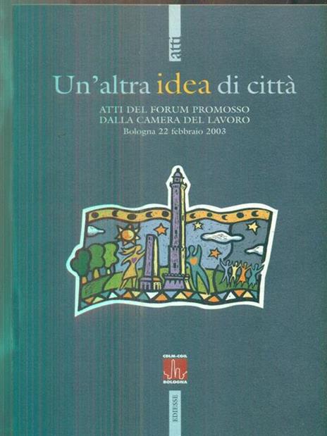 Un' altra idea di città. Atti del Forum promosso dalla Camera del Lavoro (Bologna, 22 febbraio 2003) - 2