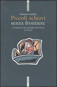 Piccoli schiavi senza frontiere. Il traffico dei minori stranieri in Italia - Francesco Carchedi - copertina