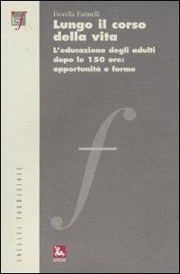Lungo il corso della vita. L'educazione degli adulti dopo le 150 ore: opportunità e forme - Fiorella Farinelli - copertina